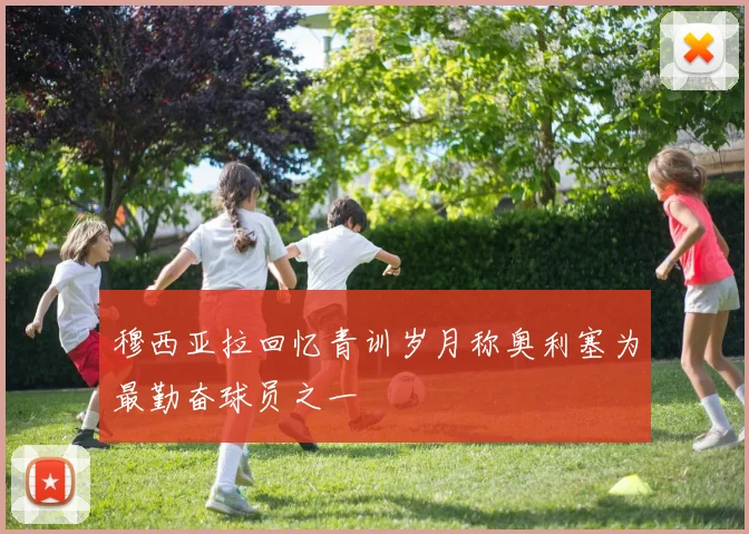 穆西亚拉回忆青训岁月称奥利塞为最勤奋球员之一