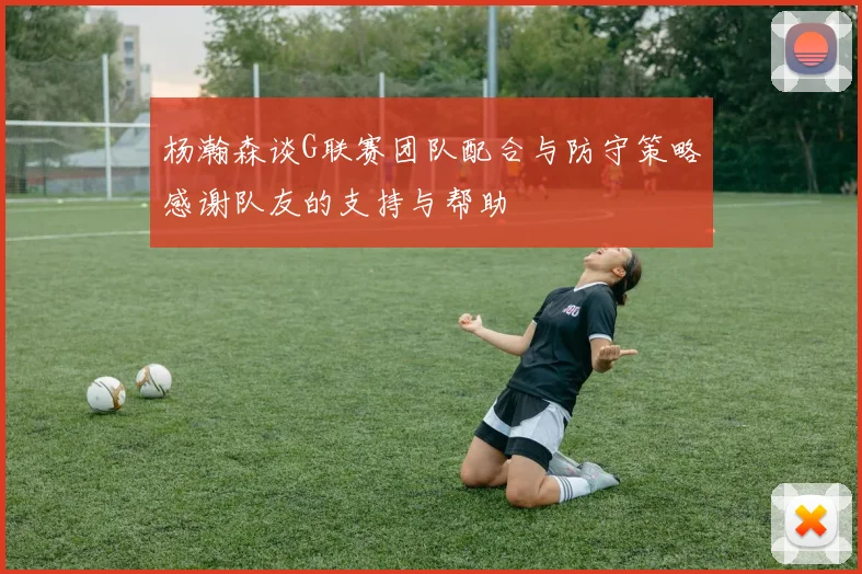 杨瀚森谈G联赛团队配合与防守策略感谢队友的支持与帮助