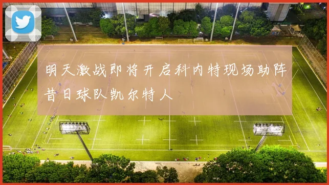 明天激战即将开启科内特现场助阵昔日球队凯尔特人