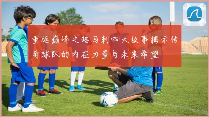 重返巅峰之路马刺四大故事揭示传奇球队的内在力量与未来希望