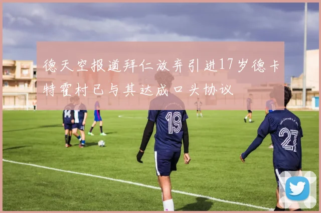 德天空报道拜仁放弃引进17岁德卡特霍村已与其达成口头协议