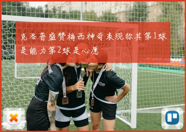 克洛普盛赞梅西神奇表现称其第1球是能力第2球是心愿