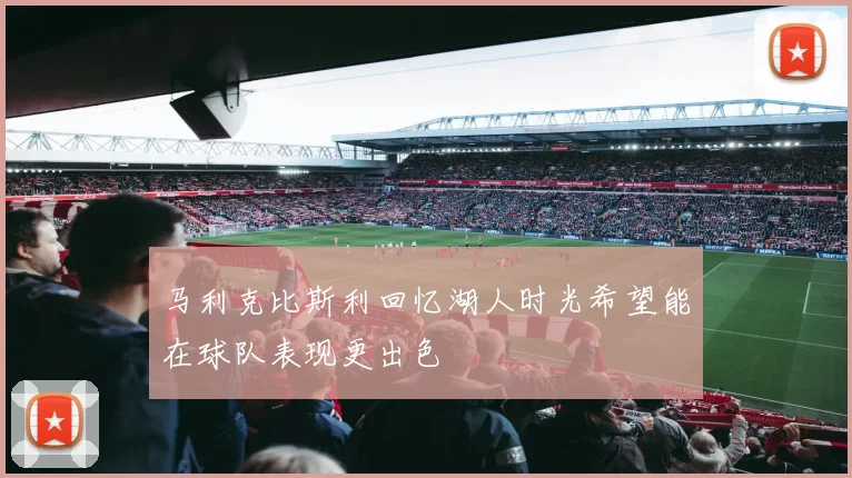马利克比斯利回忆湖人时光希望能在球队表现更出色