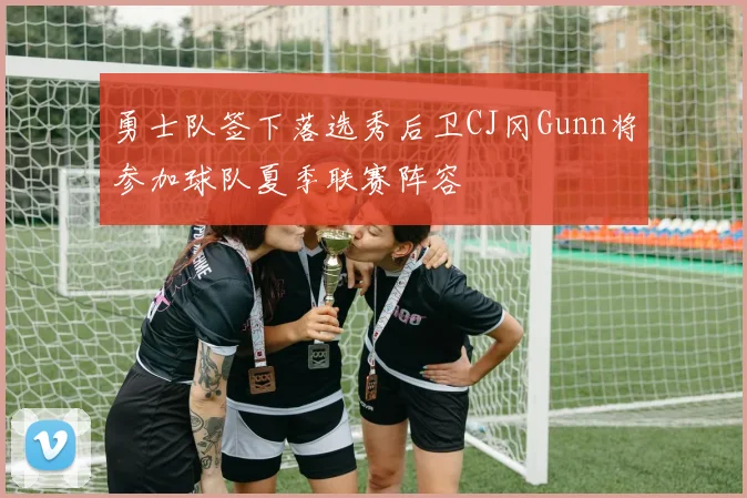 勇士队签下落选秀后卫CJ冈Gunn将参加球队夏季联赛阵容