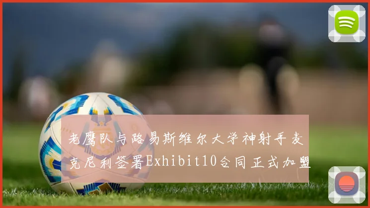 老鹰队与路易斯维尔大学神射手麦克尼利签署Exhibit10合同正式加盟