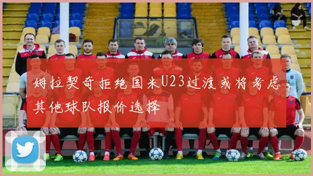 姆拉契奇拒绝国米U23过渡或将考虑其他球队报价选择