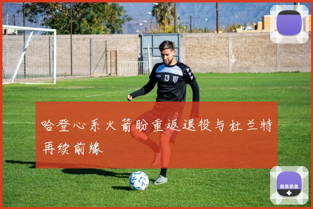 哈登心系火箭盼重返退役与杜兰特再续前缘