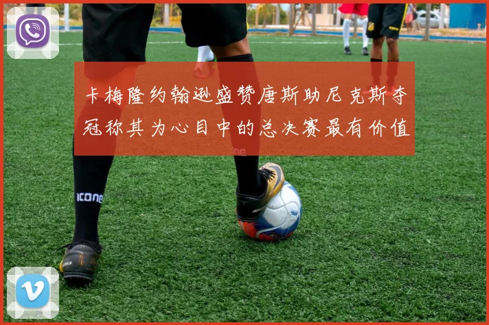 卡梅隆约翰逊盛赞唐斯助尼克斯夺冠称其为心目中的总决赛最有价值球员