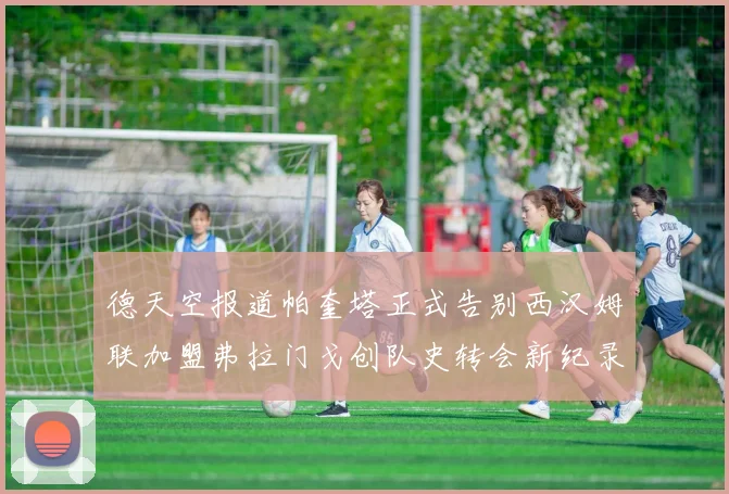德天空报道帕奎塔正式告别西汉姆联加盟弗拉门戈创队史转会新纪录