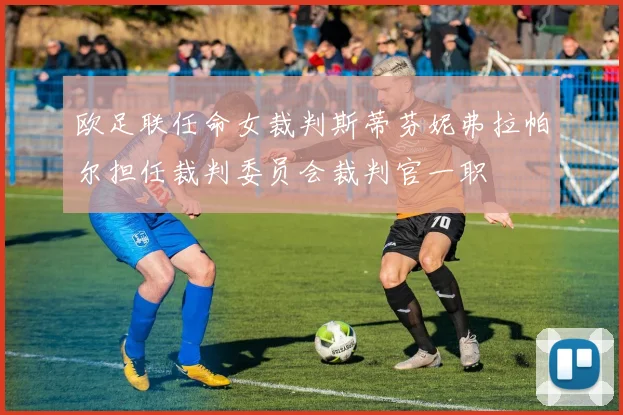 欧足联任命女裁判斯蒂芬妮弗拉帕尔担任裁判委员会裁判官一职