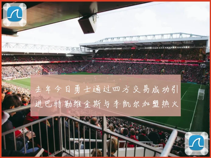 去年今日勇士通过四方交易成功引进巴特勒维金斯与李凯尔加盟热火队