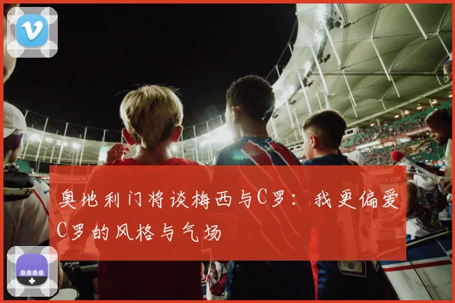 奥地利门将谈梅西与C罗：我更偏爱C罗的风格与气场