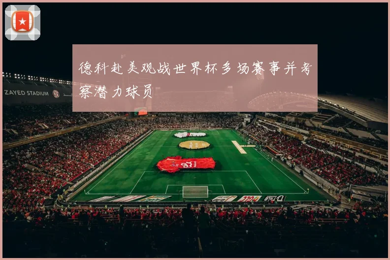 德科赴美观战世界杯多场赛事并考察潜力球员